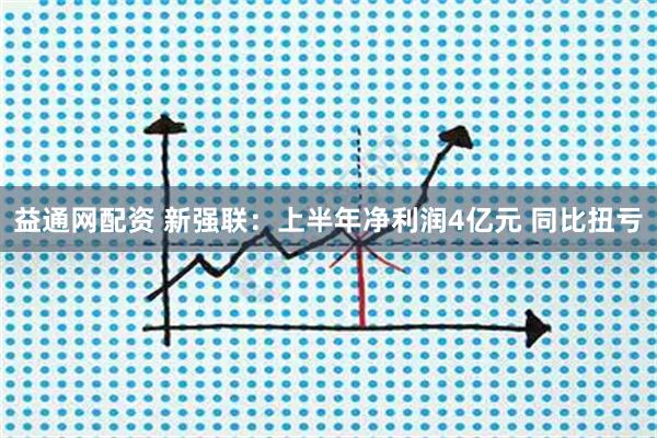 益通网配资 新强联：上半年净利润4亿元 同比扭亏
