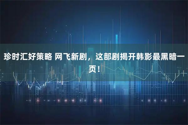 珍时汇好策略 网飞新剧，这部剧揭开韩影最黑暗一页！