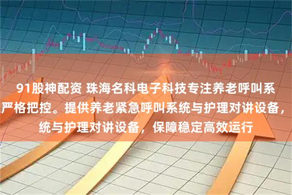 91股神配资 珠海名科电子科技专注养老呼叫系统,技术团队全程严格把控。提供养老紧急呼叫系统与护理对讲设备,保障稳定高效运行