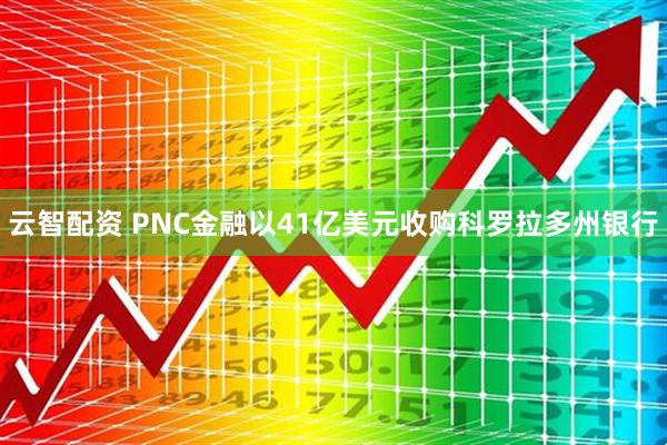 云智配资 PNC金融以41亿美元收购科罗拉多州银行