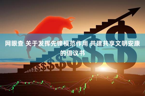 网眼查 关于发挥先锋模范作用 共建共享文明安康的倡议书