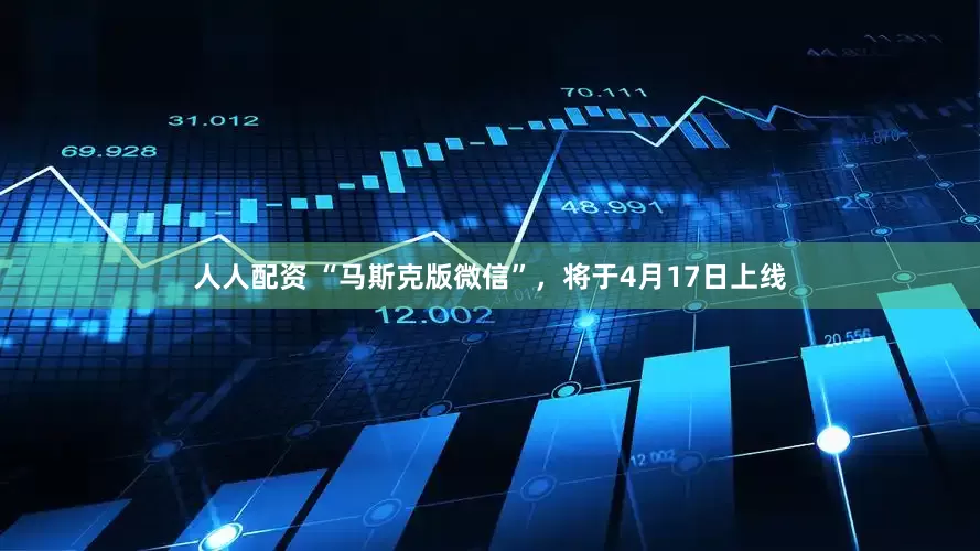 人人配资 “马斯克版微信”，将于4月17日上线